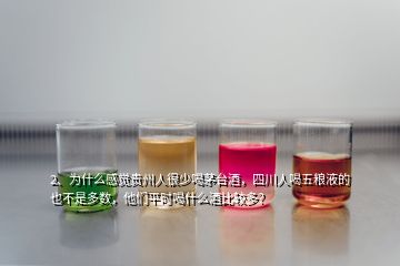 2、为什么感觉贵州人很少喝茅台酒，四川人喝五粮液的也不是多数，他们平时喝什么酒比较多？