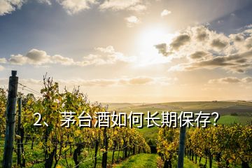 2、茅台酒如何长期保存？