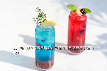 2、国产哪些啤酒是精酿，雪花啤酒到底算不算好啤酒？