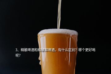3、精酿啤酒和精酿鲜啤酒，有什么区别？哪个更好喝呢？