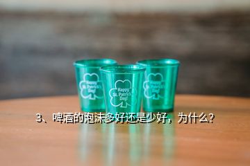 3、啤酒的泡沫多好还是少好，为什么？