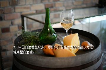 2、中国白酒香型众多，为什么只有酱香型白酒被认为是健康型白酒呢？