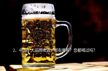 2、中国十大品牌啤酒，都有哪些？您都喝过吗？