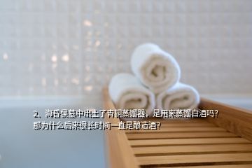 2、海昏侯墓中出土了青铜蒸馏器，是用来蒸馏白酒吗？那为什么后来很长时间一直是酿造酒？