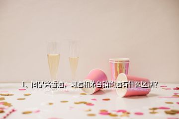 1、同是酱香酒，习酒和茅台镇的酒有什么区别？