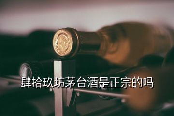 肆拾玖坊茅台酒是正宗的吗