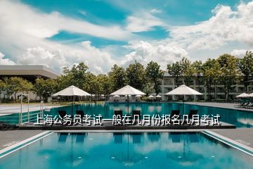 上海公务员考试一般在几月份报名几月考试