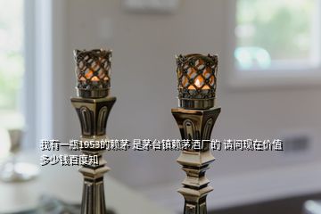 我有一瓶1953的赖茅 是茅台镇赖茅酒厂的 请问现在价值多少钱百度知