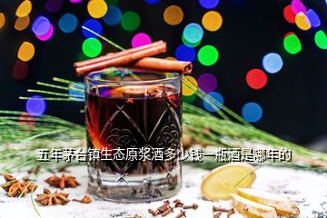 五年茅台镇生态原浆酒多少钱一瓶酒是哪年的