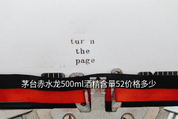 茅台赤水龙500ml酒精含量52价格多少