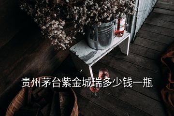 贵州茅台紫金城瑞多少钱一瓶