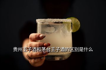 贵州王子酒和茅台王子酒的区别是什么