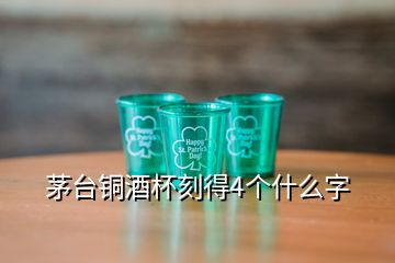 茅台铜酒杯刻得4个什么字