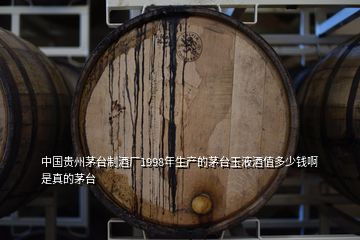 中国贵州茅台制酒厂1998年生产的茅台玉液酒值多少钱啊 是真的茅台