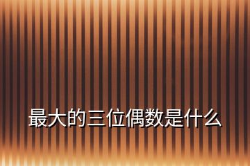 最大的三位偶数是什么