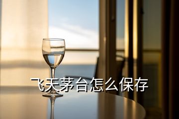 飞天茅台怎么保存