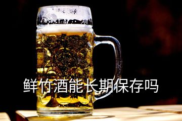 鲜竹酒能长期保存吗