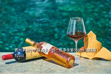 贵州茅台小幸福酒多少钱一瓶净含量500ml 酒精度52vol