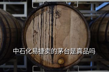 中石化易捷卖的茅台是真品吗