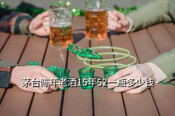 茅台陈年老酒15年52一瓶多少钱