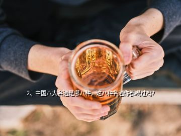 2、中国八大名酒是哪八种，这八种名酒你都喝过吗？