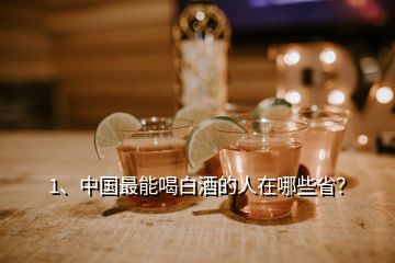 1、中国最能喝白酒的人在哪些省？