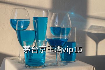 茅台京玉酒vip15