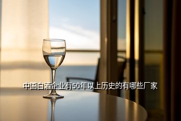 中国白酒企业有50年以上历史的有哪些厂家