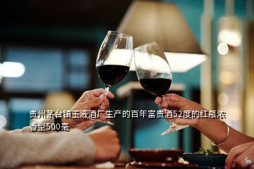 贵州茅台镇玉液酒厂生产的百年富贵酒52度的红瓶浓香型500毫