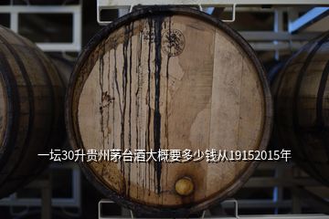 一坛30升贵州茅台酒大概要多少钱从19152015年