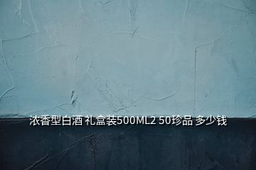 浓香型白酒 礼盒装500ML2 50珍品 多少钱
