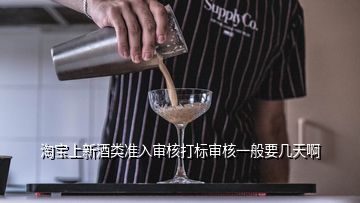 淘宝上新酒类准入审核打标审核一般要几天啊