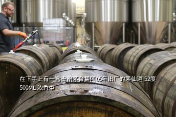 在下手上有一盒贵州茅台集团05年出厂的茅仙酒 52度 500ML 浓香型