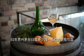 92年贵州茅台53度多少钱一瓶均为瓷瓶包装