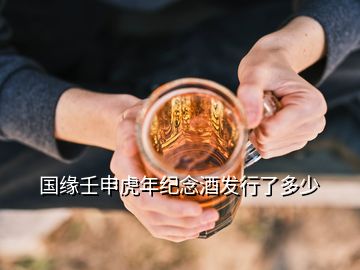 国缘壬申虎年纪念酒发行了多少