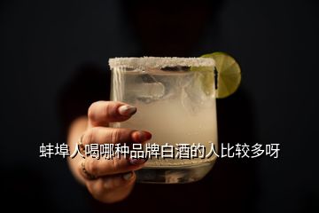 蚌埠人喝哪种品牌白酒的人比较多呀