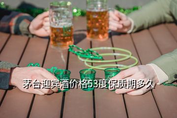 茅台迎宾酒价格53度保质期多久