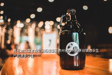 荷花酒52度浓香型钻石级御匠贵州省仁怀币茅台镇酒业生产的酒多少钱