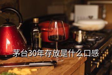 茅台30年存放是什么口感