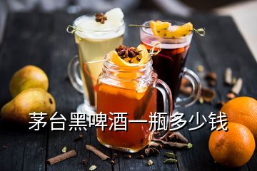 茅台黑啤酒一瓶多少钱