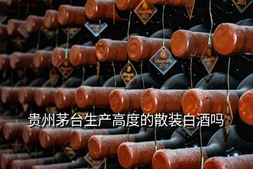 贵州茅台生产高度的散装白酒吗