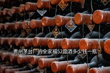贵州茅台厂的全家福52度酒多少钱一瓶