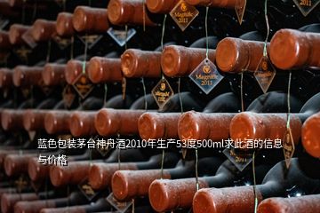 蓝色包装茅台神舟酒2010年生产53度500ml求此酒的信息与价格