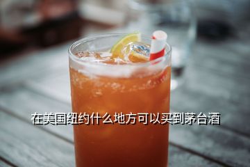 在美国纽约什么地方可以买到茅台酒