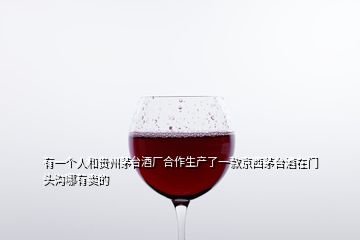 有一个人和贵州茅台酒厂合作生产了一款京西茅台酒在门头沟哪有卖的