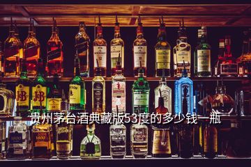 贵州茅台酒典藏版53度的多少钱一瓶