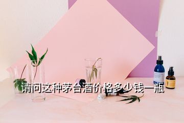 请问这种茅台酒价格多少钱一瓶