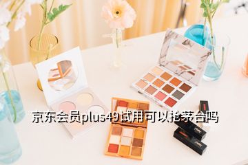 京东会员plus49试用可以抢茅台吗