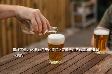 贵族茅台2005年12月产的酒瓶上写着贵州茅台集团而且是52度的