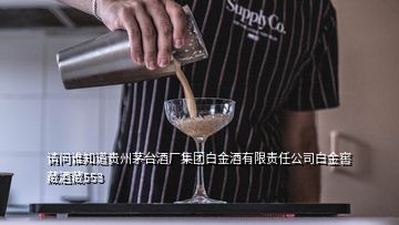 请问谁知道贵州茅台酒厂集团白金酒有限责任公司白金窖藏酒藏553